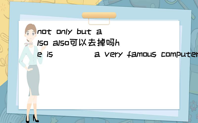 not only but also also可以去掉吗he is ____a very famous computer scientist ___ a very successful businessman这里可以用not only .but吗还是both.and答案是both and