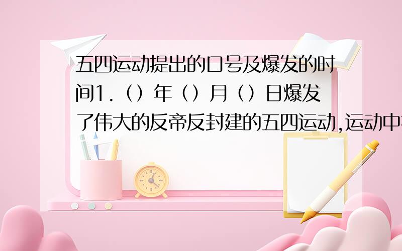 五四运动提出的口号及爆发的时间1.（）年（）月（）日爆发了伟大的反帝反封建的五四运动,运动中提出了（）的口号,体现了中国青年鲜明的政治主张.2.新中国成立后,把《 》作为团中央的