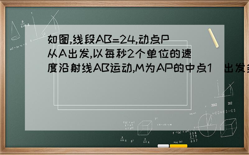 如图,线段AB=24,动点P从A出发,以每秒2个单位的速度沿射线AB运动,M为AP的中点1)出发多少秒后,PB=2AM?