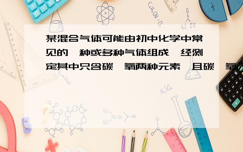 某混合气体可能由初中化学中常见的一种或多种气体组成,经测定其中只含碳、氧两种元素,且碳、氧元素质量比为1:2,则关于该气体的说法正确的是（）A、一定是纯净物B、一定是CO、CO2的混合