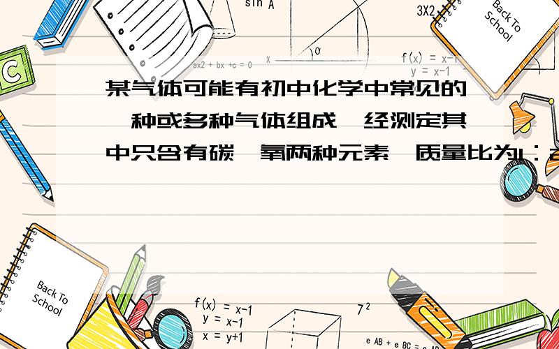 某气体可能有初中化学中常见的一种或多种气体组成,经测定其中只含有碳、氧两种元素,质量比为1：2,则关于该气体的说法中正确的是 A、一定是纯净物 B、一定是CO、CO2的混合物 C、该气体最