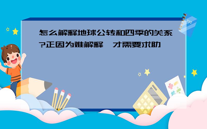 怎么解释地球公转和四季的关系?正因为难解释,才需要求助