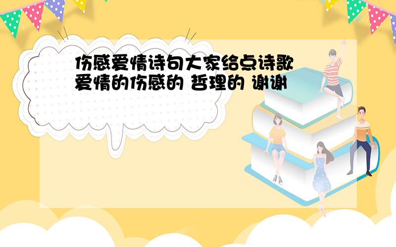 伤感爱情诗句大家给点诗歌  爱情的伤感的 哲理的 谢谢