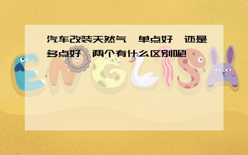 汽车改装天然气,单点好,还是多点好,两个有什么区别呢!