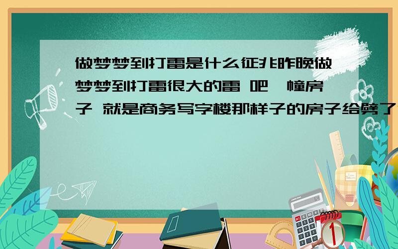 做梦梦到打雷是什么征兆昨晚做梦梦到打雷很大的雷 吧一幢房子 就是商务写字楼那样子的房子给劈了很多人和我一起在躲 我们都不敢出来梦里的我很害怕很害怕预言示意了什么