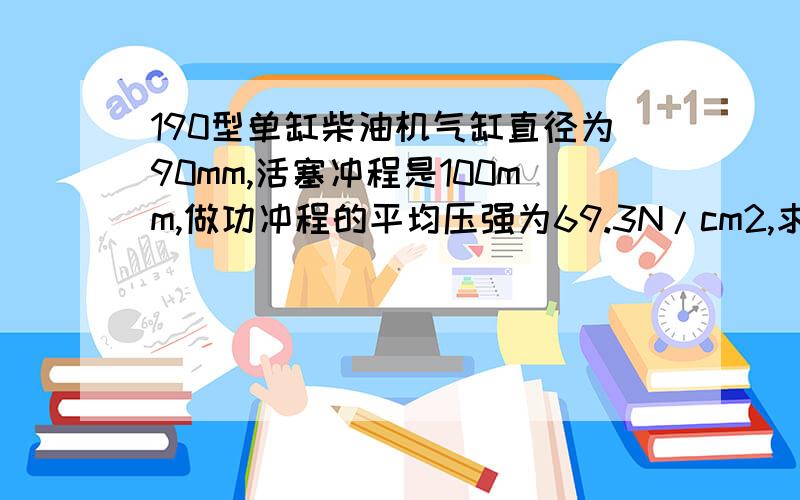 190型单缸柴油机气缸直径为90mm,活塞冲程是100mm,做功冲程的平均压强为69.3N/cm2,求做工冲程气体做功多少?如果曲轴转动速度为2000r/min,柴油机的功率为多大?