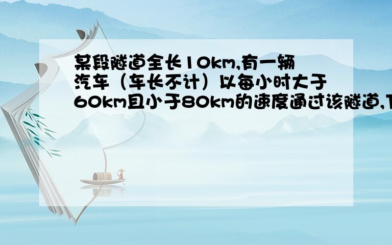 某段隧道全长10km,有一辆汽车（车长不计）以每小时大于60km且小于80km的速度通过该隧道,下列哪个时间可能是该车通过隧道所用的时间（ ）A.6min B.8 min C.10 min D.12 min