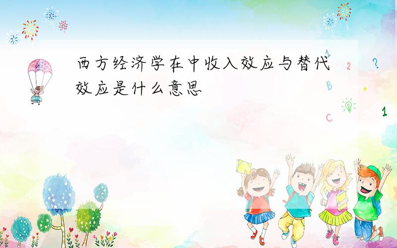 西方经济学在中收入效应与替代效应是什么意思