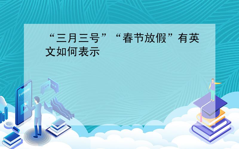 “三月三号”“春节放假”有英文如何表示