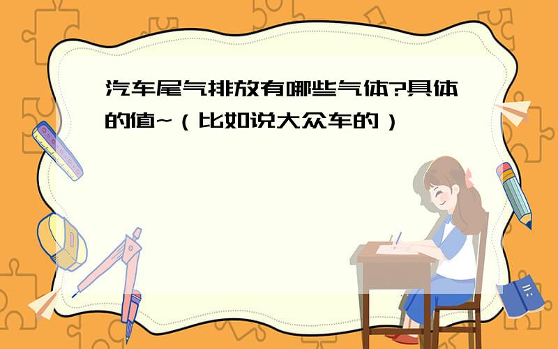 汽车尾气排放有哪些气体?具体的值~（比如说大众车的）