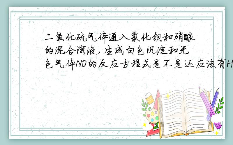 二氧化硫气体通入氯化钡和硝酸的混合溶液,生成白色沉淀和无色气体NO的反应方程式是不是还应该有HCL生成?麻烦给出反应方程式,