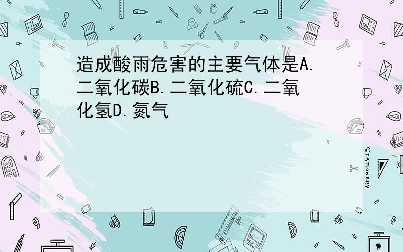 造成酸雨危害的主要气体是A.二氧化碳B.二氧化硫C.二氧化氢D.氮气