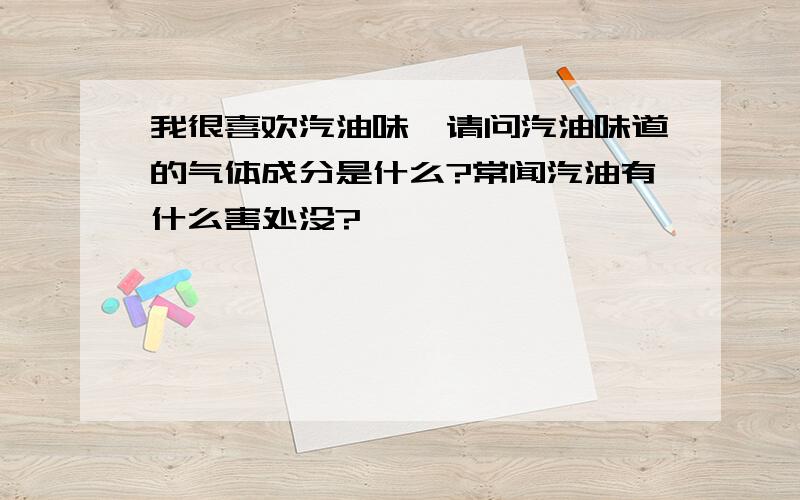 我很喜欢汽油味,请问汽油味道的气体成分是什么?常闻汽油有什么害处没?