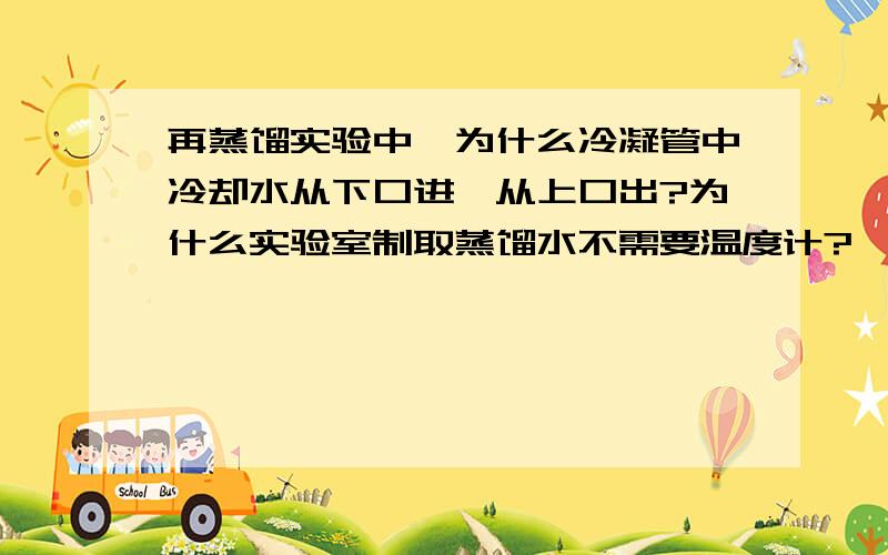 再蒸馏实验中,为什么冷凝管中冷却水从下口进,从上口出?为什么实验室制取蒸馏水不需要温度计?