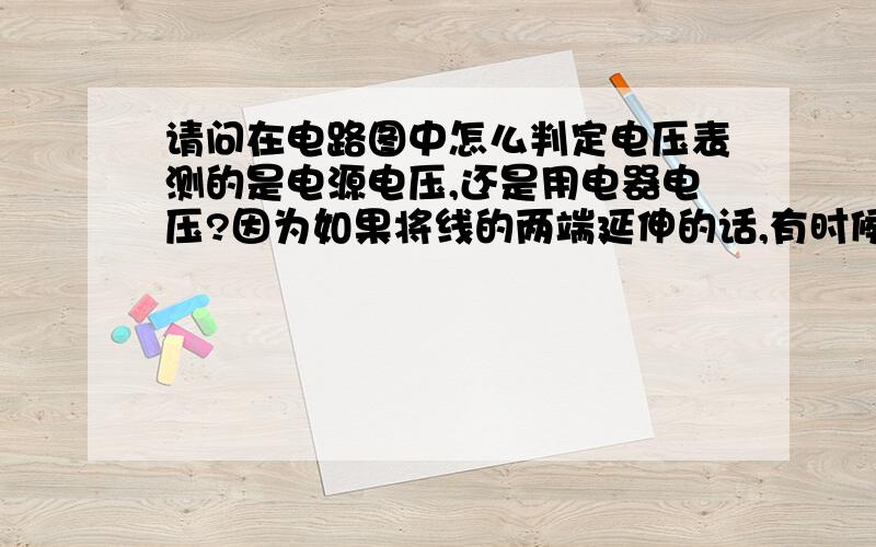 请问在电路图中怎么判定电压表测的是电源电压,还是用电器电压?因为如果将线的两端延伸的话,有时候就到了电源,但其中也会延伸到用电器.这种情况该怎么办?