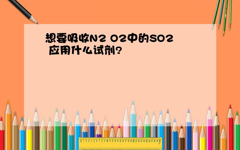 想要吸收N2 O2中的SO2 应用什么试剂?