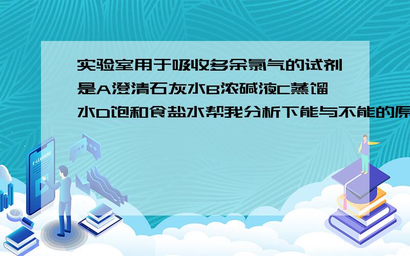 实验室用于吸收多余氯气的试剂是A澄清石灰水B浓碱液C蒸馏水D饱和食盐水帮我分析下能与不能的原因,