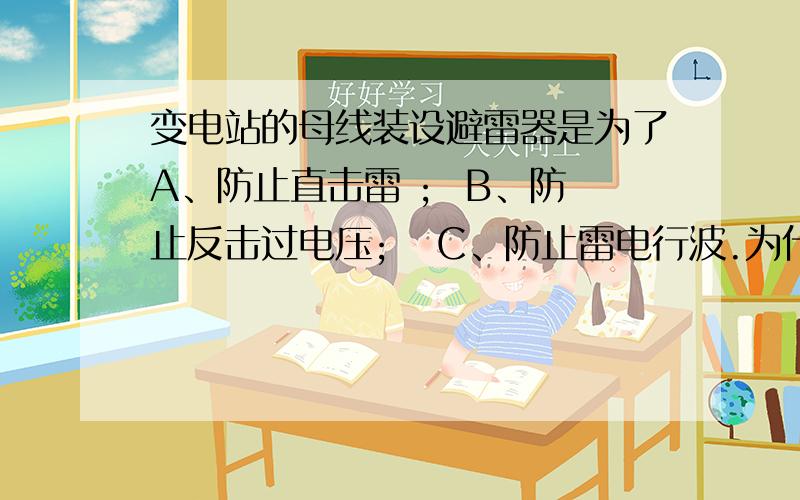 变电站的母线装设避雷器是为了A、防止直击雷 ;  B、防止反击过电压;   C、防止雷电行波.为什么