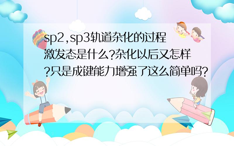 sp2,sp3轨道杂化的过程激发态是什么?杂化以后又怎样?只是成键能力增强了这么简单吗?