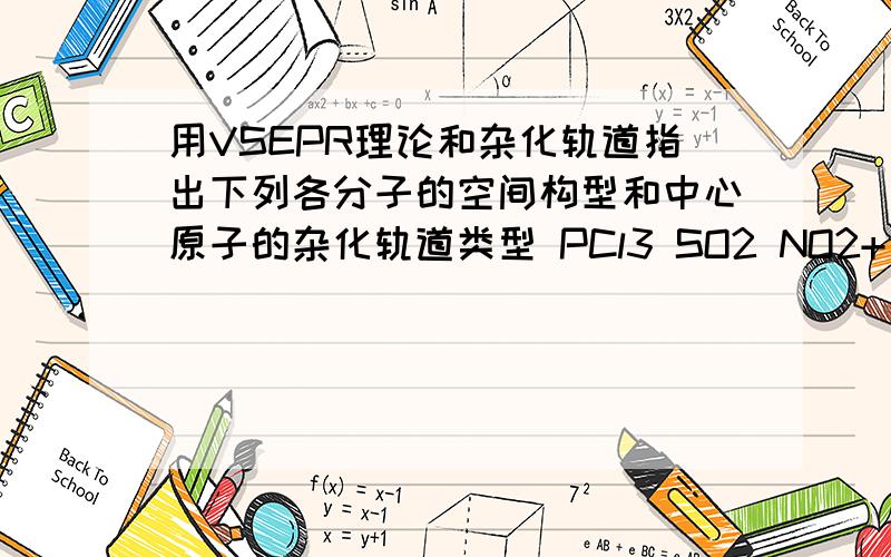 用VSEPR理论和杂化轨道指出下列各分子的空间构型和中心原子的杂化轨道类型 PCl3 SO2 NO2+ SCl2 SnCl2 BrF2