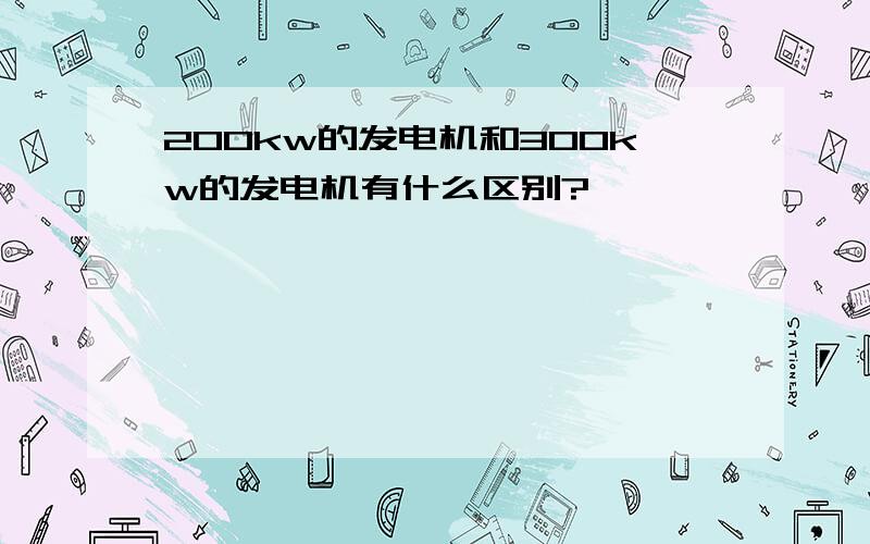 200kw的发电机和300kw的发电机有什么区别?