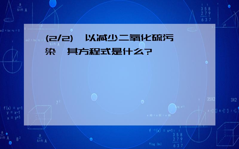 (2/2),以减少二氧化硫污染,其方程式是什么?