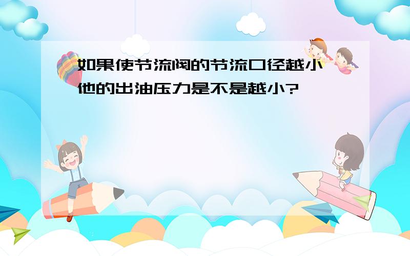 如果使节流阀的节流口径越小,他的出油压力是不是越小?