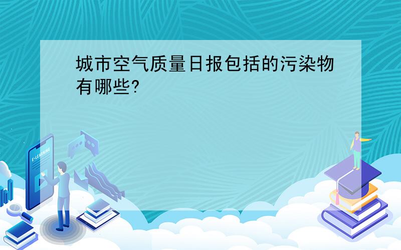 城市空气质量日报包括的污染物有哪些?