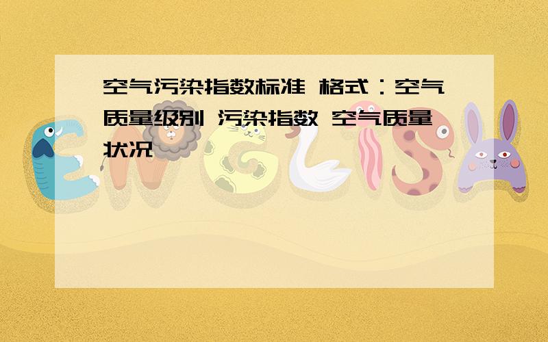 空气污染指数标准 格式：空气质量级别 污染指数 空气质量状况