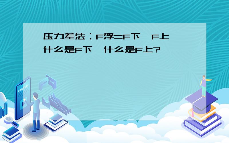 压力差法：F浮=F下—F上,什么是F下,什么是F上?