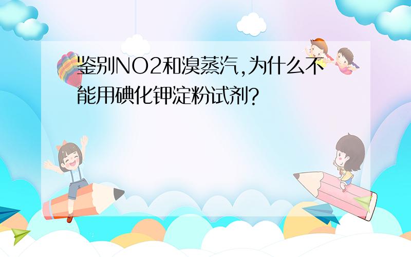 鉴别NO2和溴蒸汽,为什么不能用碘化钾淀粉试剂?