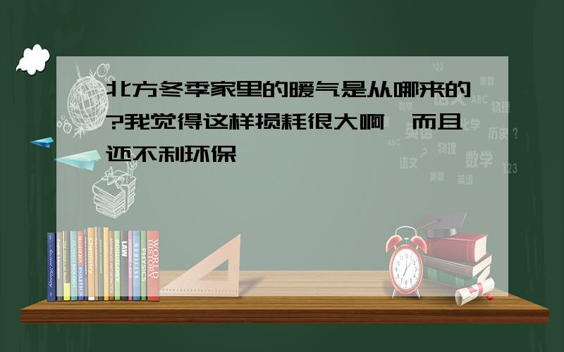 北方冬季家里的暖气是从哪来的?我觉得这样损耗很大啊,而且还不利环保