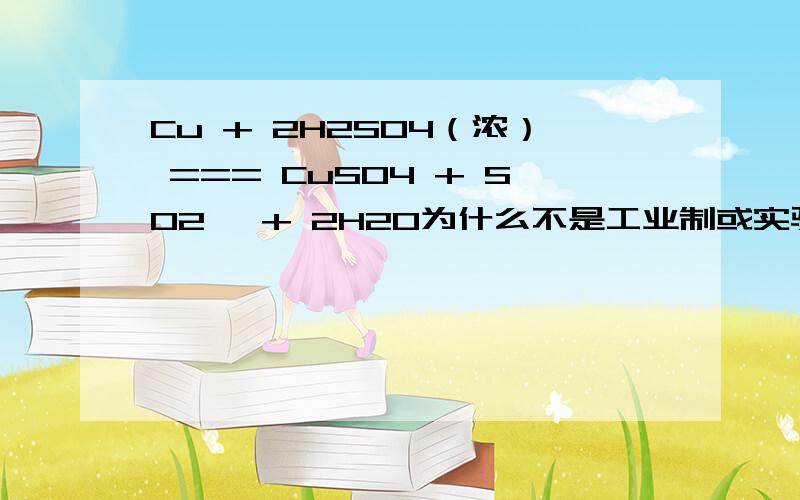 Cu + 2H2SO4（浓） === CuSO4 + SO2↑ + 2H2O为什么不是工业制或实验室制so2