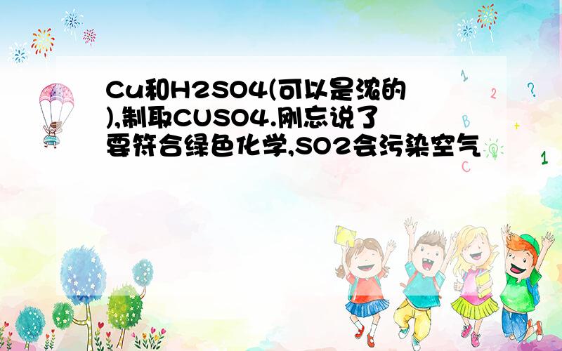 Cu和H2SO4(可以是浓的),制取CUSO4.刚忘说了要符合绿色化学,SO2会污染空气