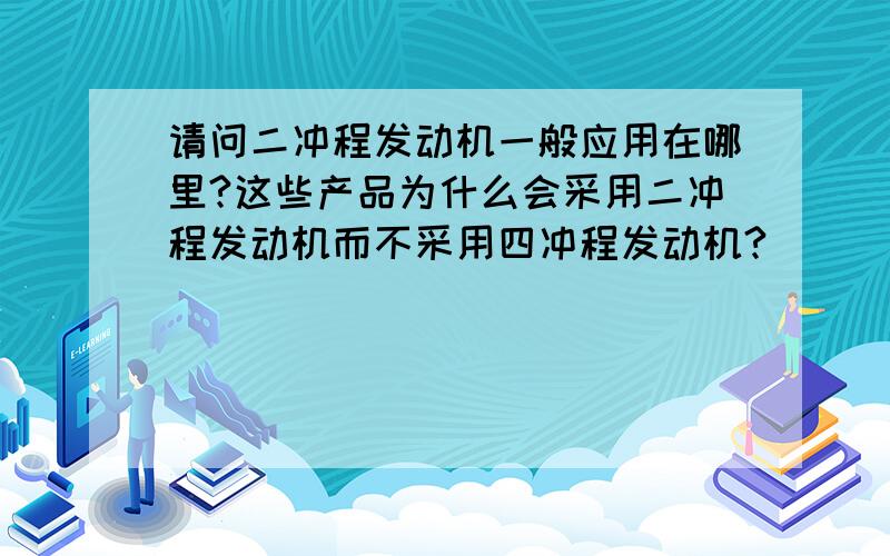 请问二冲程发动机一般应用在哪里?这些产品为什么会采用二冲程发动机而不采用四冲程发动机?