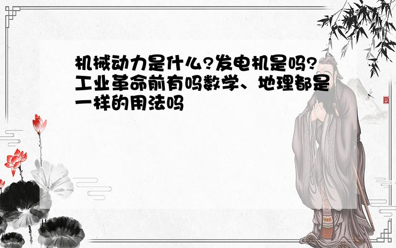 机械动力是什么?发电机是吗?工业革命前有吗数学、地理都是一样的用法吗