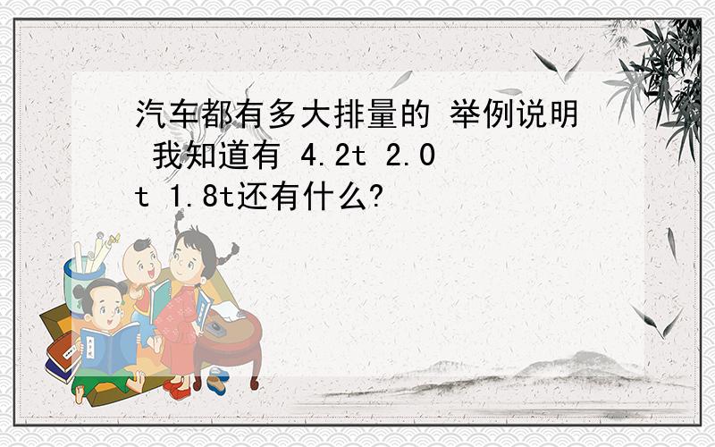 汽车都有多大排量的 举例说明 我知道有 4.2t 2.0t 1.8t还有什么?