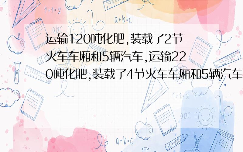 运输120吨化肥,装载了2节火车车厢和5辆汽车,运输220吨化肥,装载了4节火车车厢和5辆汽车,每节火车车厢与每辆汽车平均分别装载多少吨化肥?