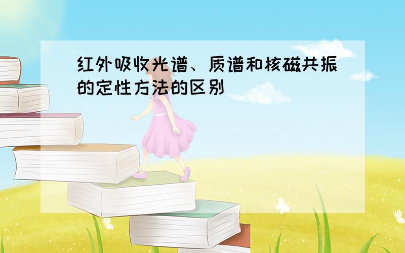 红外吸收光谱、质谱和核磁共振的定性方法的区别