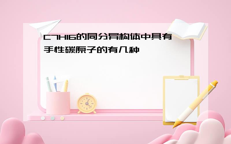 C7H16的同分异构体中具有手性碳原子的有几种