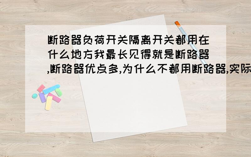 断路器负荷开关隔离开关都用在什么地方我最长见得就是断路器,断路器优点多,为什么不都用断路器,实际中这三种都用在什么地方 举例说明别复制能再具体点吗