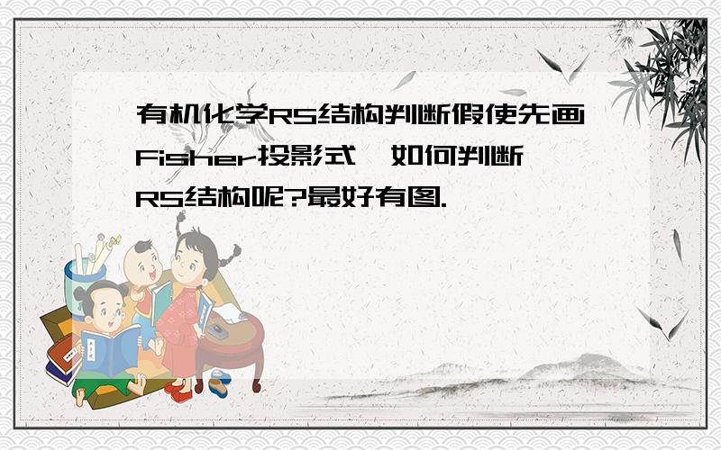 有机化学RS结构判断假使先画Fisher投影式,如何判断RS结构呢?最好有图.