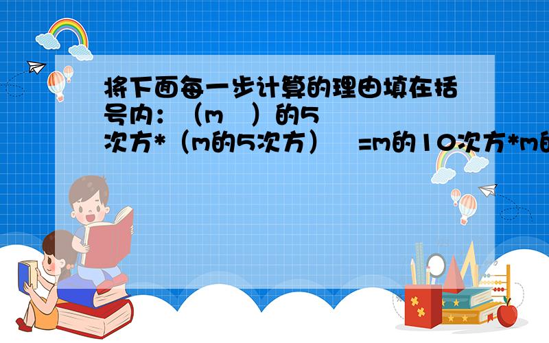 将下面每一步计算的理由填在括号内：（m²）的5次方*（m的5次方）²=m的10次方*m的10次方（ ）=m的20次方（ ）