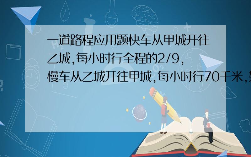 一道路程应用题快车从甲城开往乙城,每小时行全程的2/9,慢车从乙城开往甲城,每小时行70千米,如果两弄车同时从甲乙两城相向开出,2.4小时相遇,求两城距离?