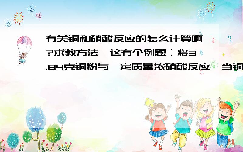 有关铜和硝酸反应的怎么计算啊?求教方法,这有个例题：将3.84克铜粉与一定质量浓硝酸反应,当铜完全作用时,收集到二氧化氮和一氧化氮气体2.24升（标况）则所耗酸的物质的量为多少想求教