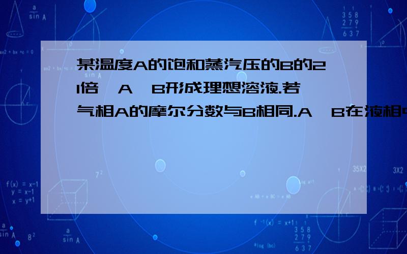 某温度A的饱和蒸汽压的B的21倍,A,B形成理想溶液.若气相A的摩尔分数与B相同.A,B在液相中的摩尔分数.