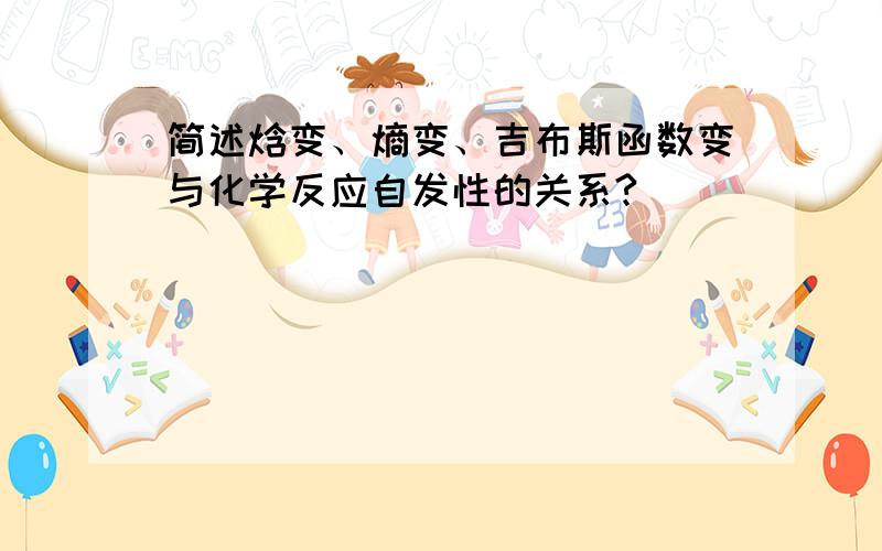 简述焓变、熵变、吉布斯函数变与化学反应自发性的关系?