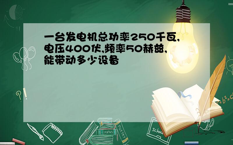 一台发电机总功率250千瓦,电压400伏,频率50赫兹,能带动多少设备