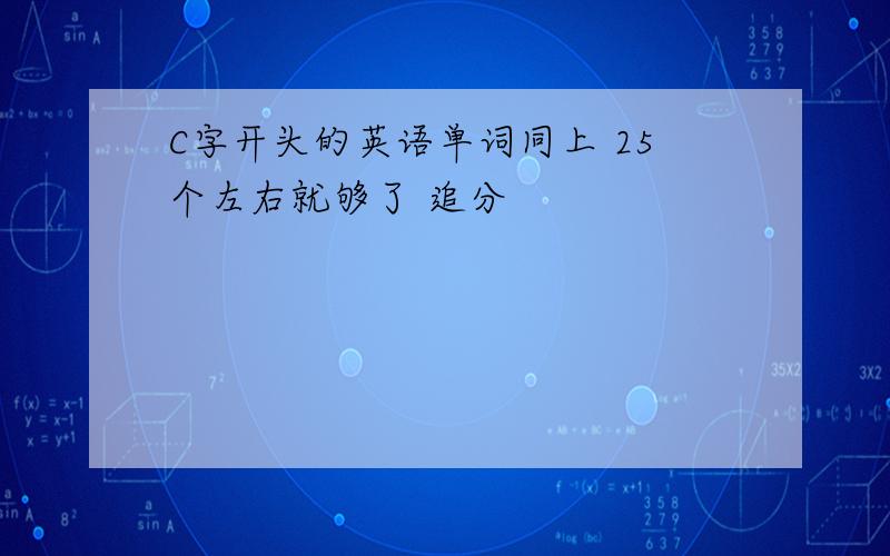 C字开头的英语单词同上 25个左右就够了 追分