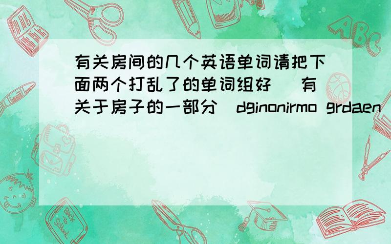 有关房间的几个英语单词请把下面两个打乱了的单词组好 (有关于房子的一部分)dginonirmo grdaen